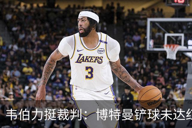 韦伯力挺裁判：博特曼铲球未达红牌标准，VAR不应改判